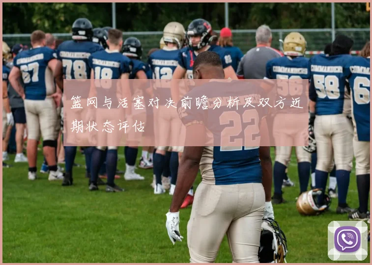 篮网与活塞对决前瞻分析及双方近期状态评估